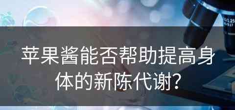 苹果酱能否帮助提高身体的新陈代谢？